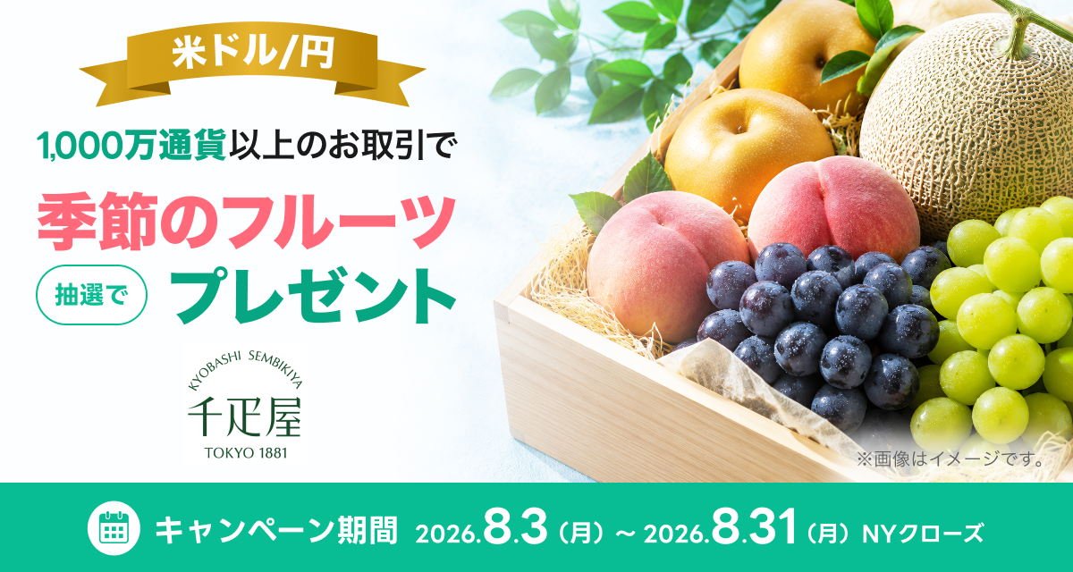 米ドル/円 1,000万通貨以上のお取引で 抽選で千疋屋 季節のフルーツプレゼント キャンペーン期間 2026年8月3日(月)〜2026年8月31日(月)NYクローズ